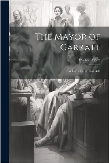 The Mayor of Garratt: A Comedy, in two Acts by Foote, Samuel