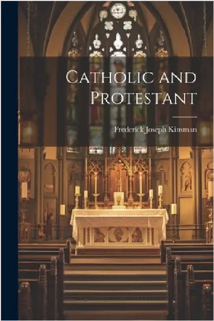 Catholic and Protestant by Kinsman, Frederick Joseph