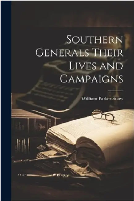 Southern Generals Their Lives and Campaigns by Snow, William Parker
