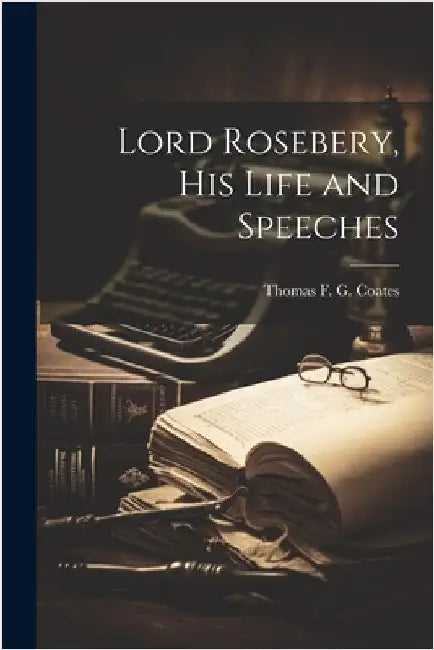 Lord Rosebery, his Life and Speeches by G. Coates, Thomas F.