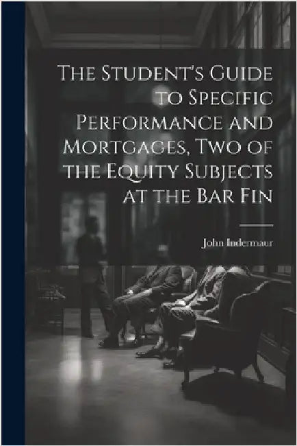 The Student's Guide to Specific Performance and Mortgages, two of the Equity Subjects at the bar Fin by Indermaur, John
