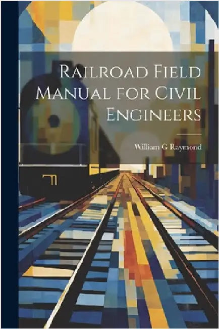 Railroad Field Manual for Civil Engineers by Raymond, William G.