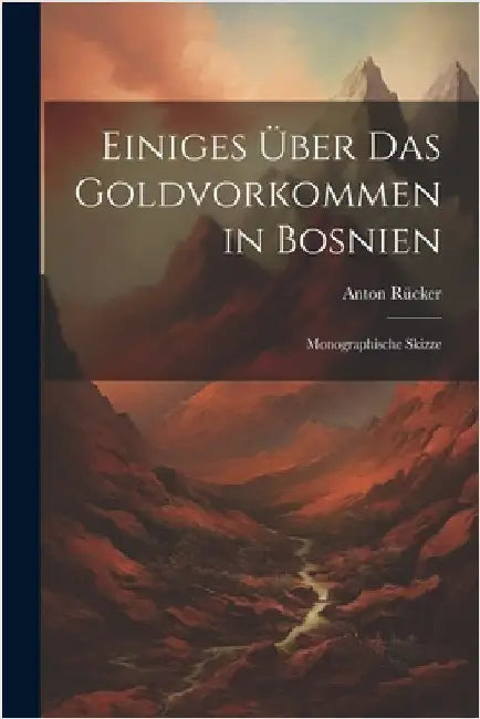 Einiges Über Das Goldvorkommen in Bosnien: Monographische Skizze by Rücker, Anton