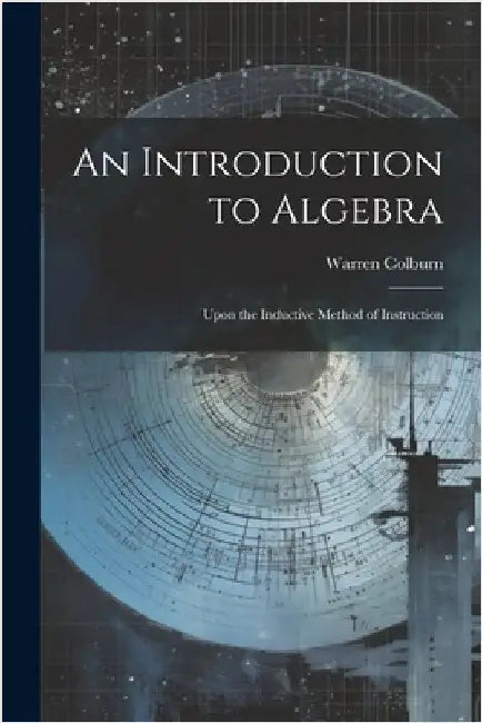 An Introduction to Algebra: Upon the Inductive Method of Instruction by Colburn, Warren