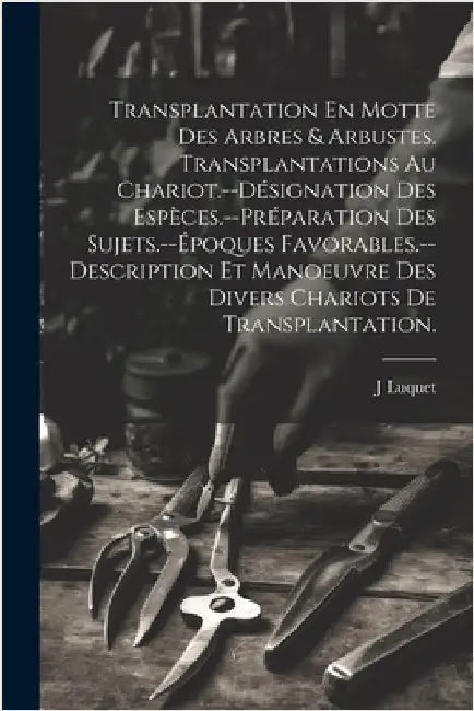 Transplantation En Motte Des Arbres & Arbustes. Transplantations Au Chariot.--Désignation Des Espèces.--Préparation Des Sujets.--Époques Favorables.-- by Luquet, J.