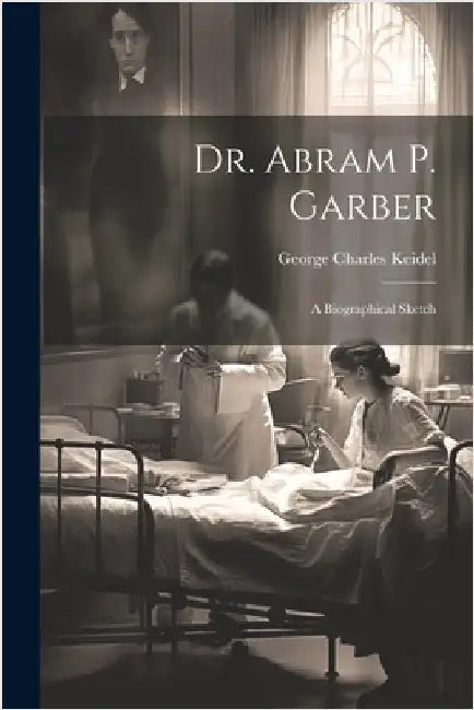 Dr. Abram P. Garber: A Biographical Sketch by Keidel, George Charles