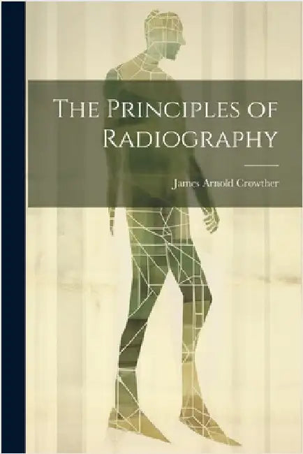 The Principles of Radiography by Crowther, James Arnold