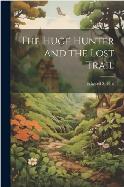 The Huge Hunter and the Lost Trail by Ellis, Edward S.