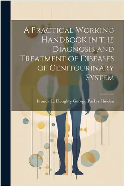 A Practical Working Handbook in the Diagnosis and Treatment of Diseases of Genitourinary System by Parker Holden, Francis E. Doughty Ge
