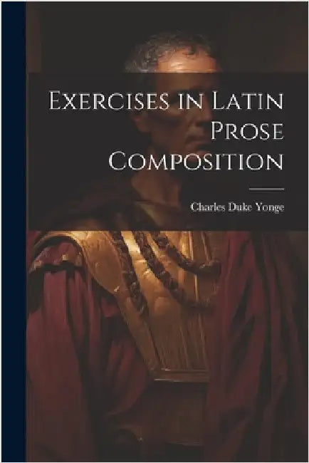 Exercises in Latin Prose Composition by Yonge, Charles Duke