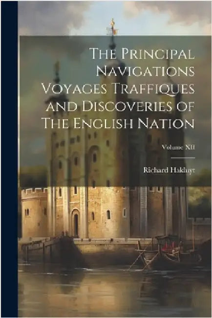 The Principal Navigations Voyages Traffiques and Discoveries of The English Nation; Volume XII by Hakluyt, Richard