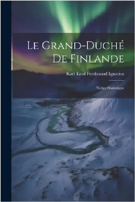 Le Grand-Duché de Finlande: Notice Statistique by Emil Ferdinand Ignatius, Karl