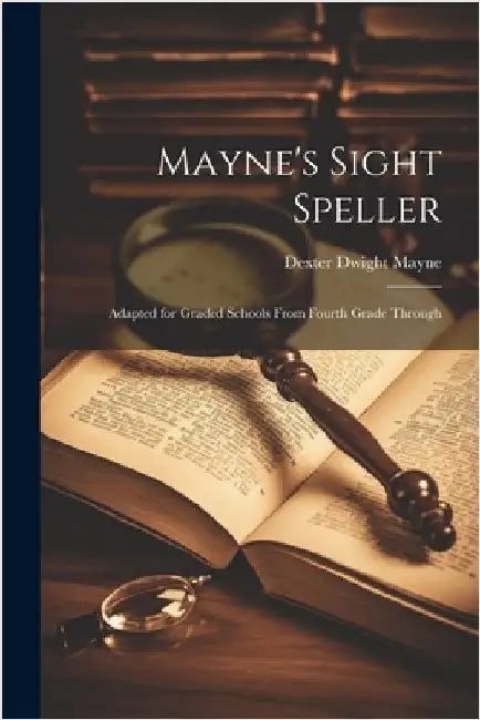 Mayne's Sight Speller: Adapted for Graded Schools From Fourth Grade Through by Mayne, Dexter Dwight