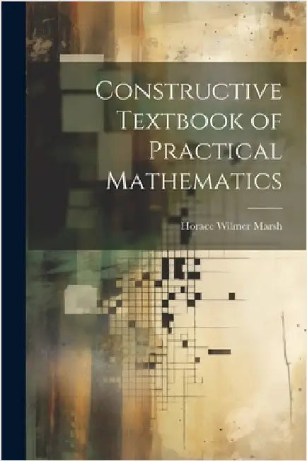 Constructive Textbook of Practical Mathematics by Marsh, Horace Wilmer