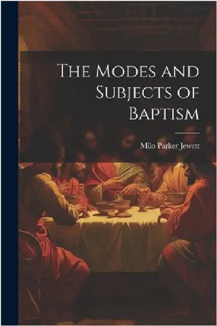 The Modes and Subjects of Baptism by Jewett, Milo Parker