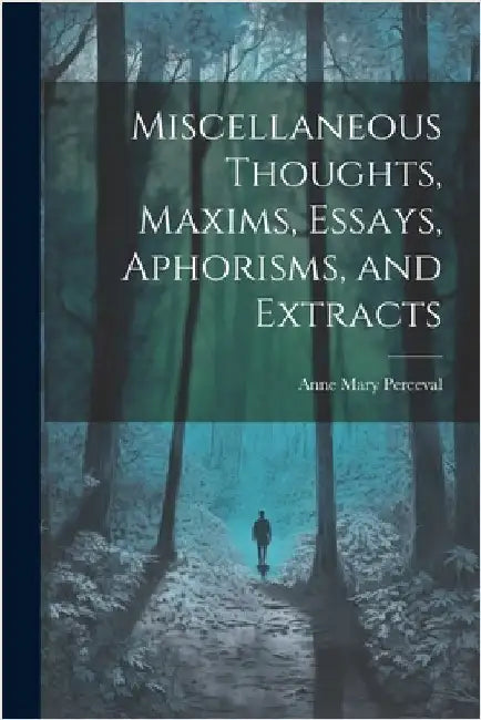 Miscellaneous Thoughts, Maxims, Essays, Aphorisms, and Extracts by Perceval, Anne Mary
