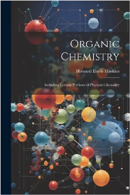 Organic Chemistry: Including Certain Portions of Physical Chemistry by Haskins, Howard Davis