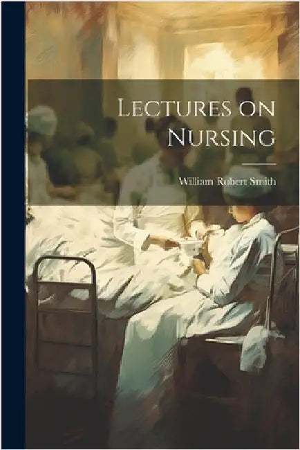 Lectures on Nursing by Smith, William Robert