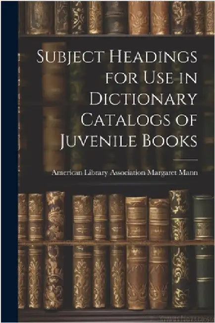 Subject Headings for Use in Dictionary Catalogs of Juvenile Books by Mann, American Library Association M.