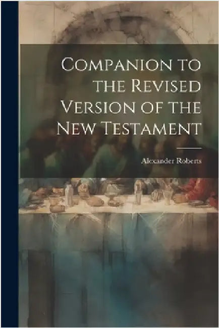 Companion to the Revised Version of the New Testament by Roberts, Alexander