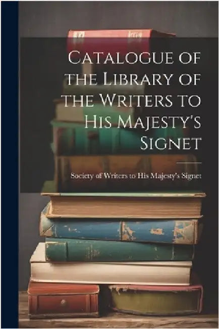 Catalogue of the Library of the Writers to His Majesty's Signet by Of Writers to His Majesty's Signet, S.