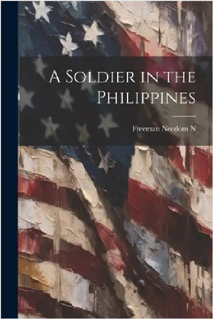 A Soldier in the Philippines by Freeman, Needom N.