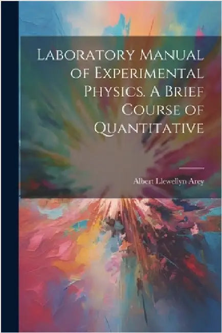 Laboratory Manual of Experimental Physics. A Brief Course of Quantitative by Arey, Albert Llewellyn