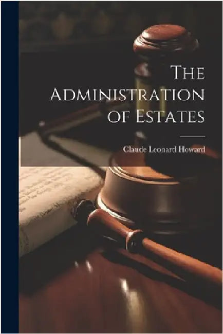 The Administration of Estates by Howard, Claude Leonard