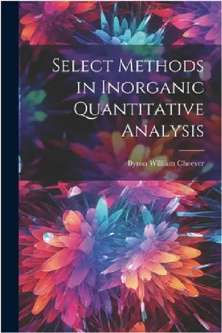 Select Methods in Inorganic Quantitative Analysis by Cheever, Byron William