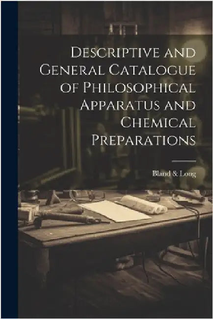 Descriptive and General Catalogue of Philosophical Apparatus and Chemical Preparations by Long, Bland &.