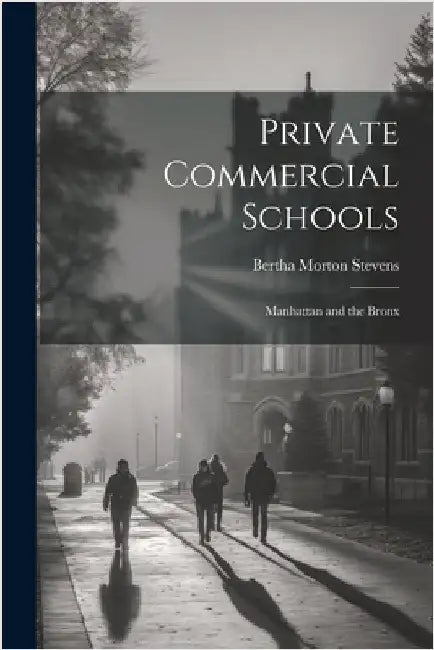 Private Commercial Schools: Manhattan and the Bronx by Stevens, Bertha Morton