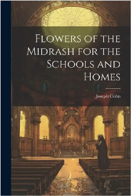 Flowers of the Midrash for the Schools and Homes by Cohn, Joseph