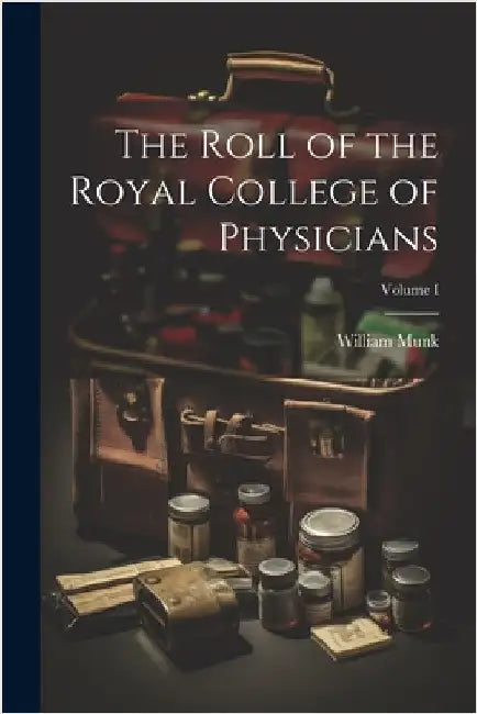 The Roll of the Royal College of Physicians; Volume I by Munk, William