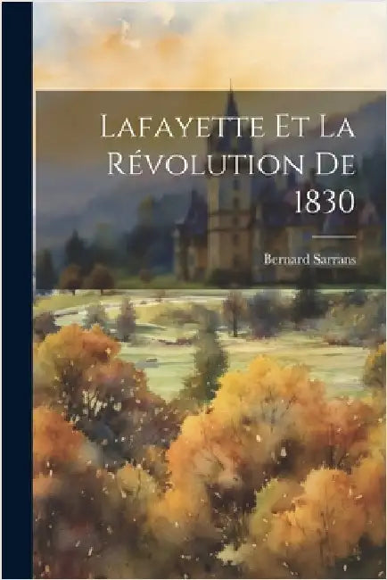 Lafayette et la Révolution de 1830 by Sarrans, Bernard