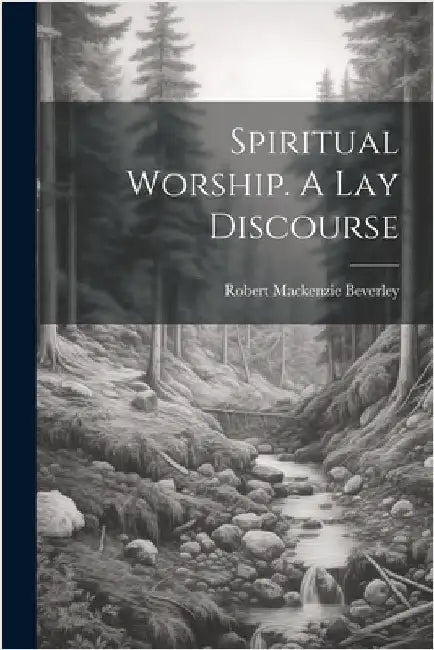 Spiritual Worship. A Lay Discourse by Beverley, Robert MacKenzie