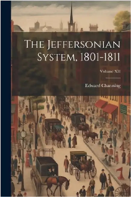 The Jeffersonian System, 1801-1811; Volume XII by Channing, Edward