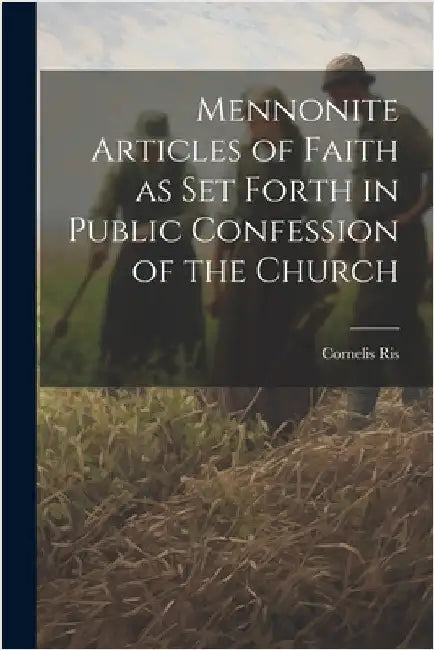 Mennonite Articles of Faith as Set Forth in Public Confession of the Church by Ris, Cornelis