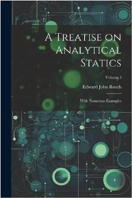 A Treatise on Analytical Statics: With Numerous Examples; Volume I by Routh, Edward John