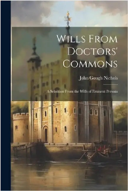 Wills From Doctors' Commons: A Selection From the Wills of Eminent Persons by Nichols, John Gough