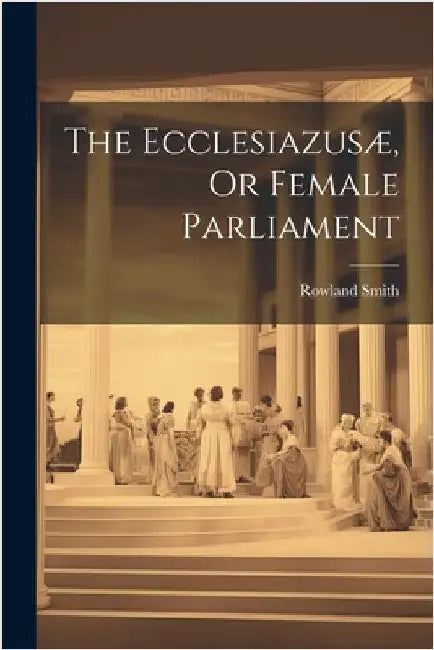 The Ecclesiazusæ, Or Female Parliament by Smith, Rowland