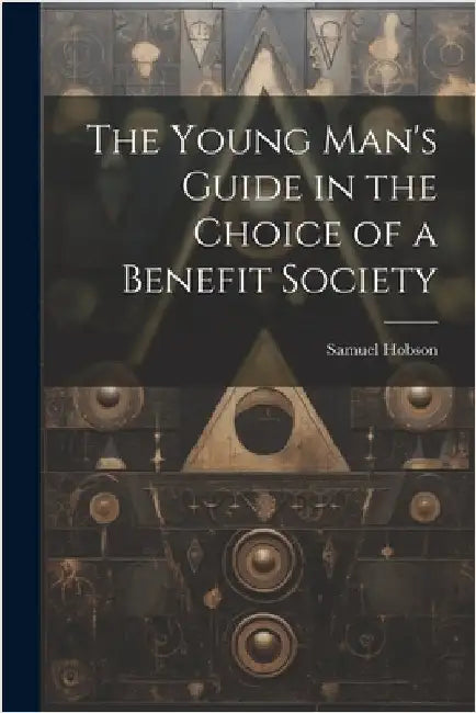 The Young Man's Guide in the Choice of a Benefit Society by Hobson, Samuel