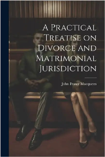 A Practical Treatise on Divorce and Matrimonial Jurisdiction by Macqueen, John Fraser