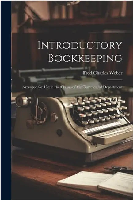 Introductory Bookkeeping: Arranged for Use in the Classes of the Commercial Department by Weber, Fred Charles