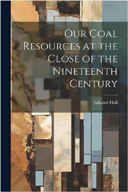 Our Coal Resources at the Close of the Nineteenth Century by Hull, Edward
