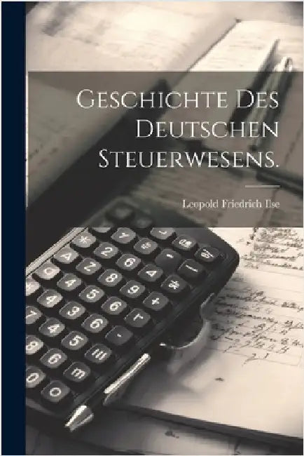 Geschichte des deutschen Steuerwesens. by Ilse, Leopold Friedrich