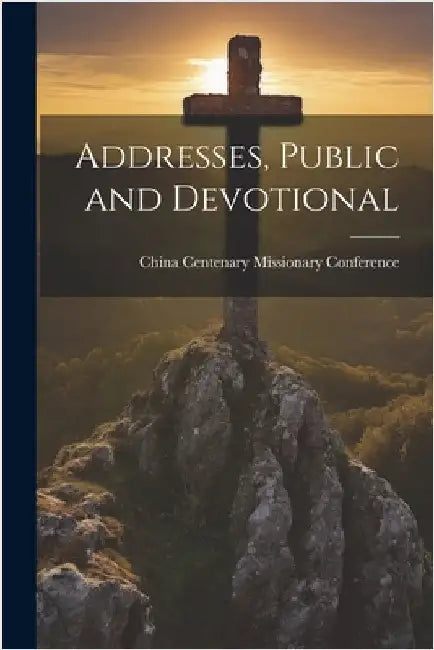 Addresses, Public and Devotional by Centenary Missionary Conference, China