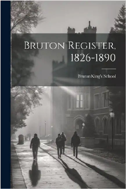 Bruton Register, 1826-1890 by School, Bruton (England ). King's