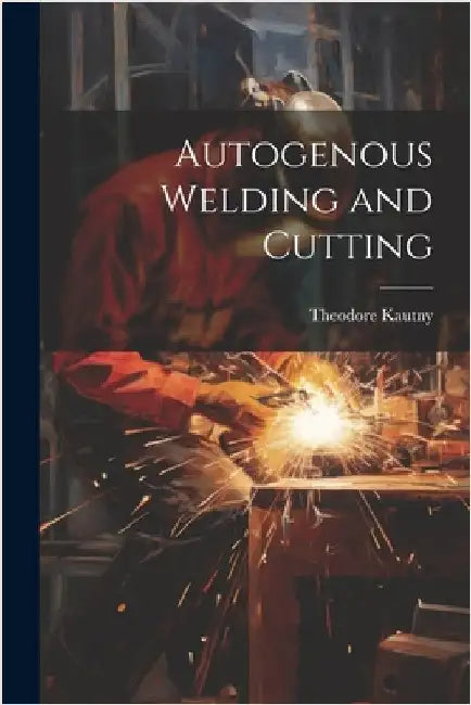 Autogenous Welding and Cutting by Kautny, Theodore