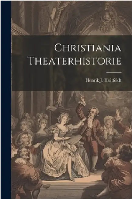 Christiania Theaterhistorie by Huitfeldt, Henrik J.