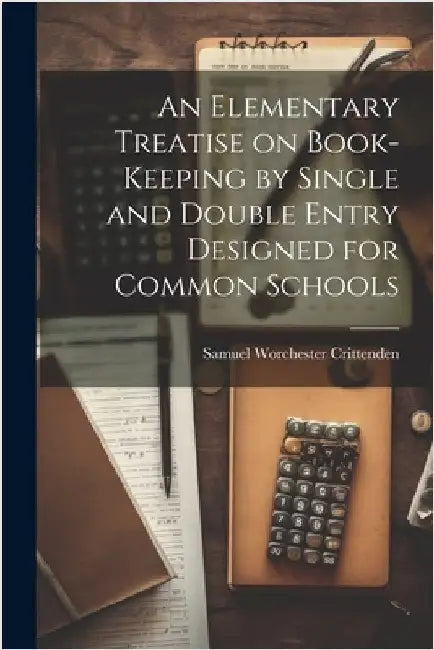An Elementary Treatise on Book-Keeping by Single and Double Entry Designed for Common Schools by Crittenden, Samuel Worchester